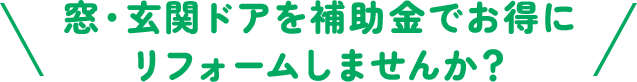 窓・玄関ドアを補助金でお得にリフォームしませんか？